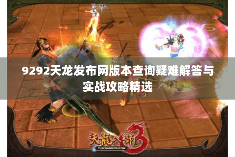 9292天龙发布网版本查询疑难解答与实战攻略精选
