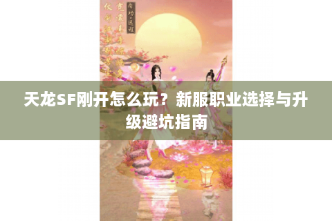 天龙SF刚开怎么玩？新服职业选择与升级避坑指南