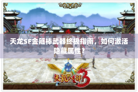 天龙SF金箍棒武器终极指南，如何激活隐藏属性？