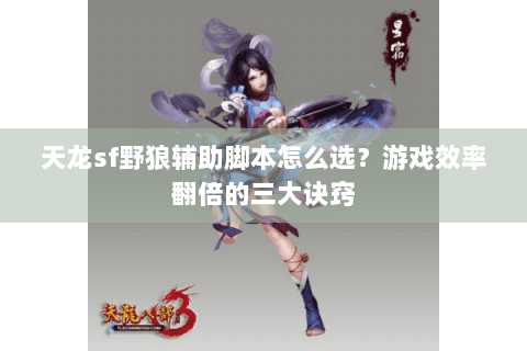 天龙sf野狼辅助脚本怎么选？游戏效率翻倍的三大诀窍