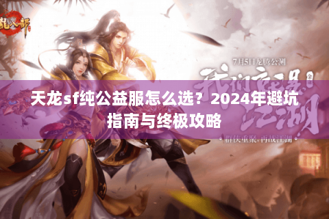 天龙sf纯公益服怎么选？2024年避坑指南与终极攻略