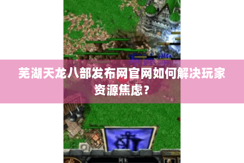 芜湖天龙八部发布网官网如何解决玩家资源焦虑？