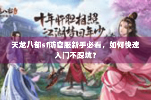 天龙八部sf防官服新手必看，如何快速入门不踩坑？