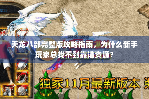 天龙八部完整版攻略指南，为什么新手玩家总找不到靠谱资源？