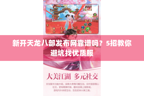 新开天龙八部发布网靠谱吗？5招教你避坑找优质服