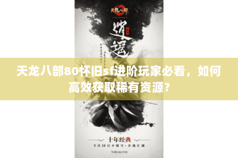 天龙八部80怀旧sf进阶玩家必看，如何高效获取稀有资源？