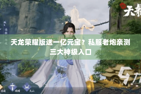 天龙荣耀版送一亿元宝？私服老炮亲测三大神级入口