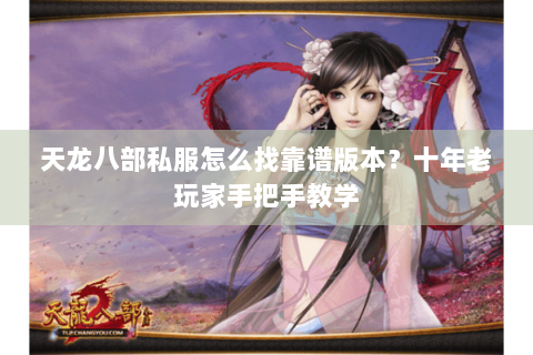 天龙八部私服怎么找靠谱版本？十年老玩家手把手教学