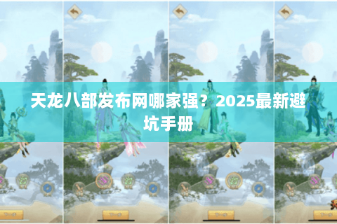 天龙八部发布网哪家强？2025最新避坑手册