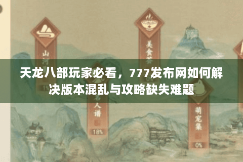 天龙八部玩家必看，777发布网如何解决版本混乱与攻略缺失难题