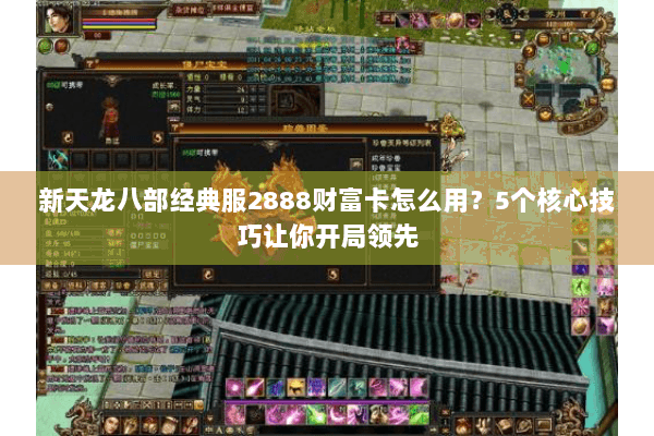 新天龙八部经典服2888财富卡怎么用？5个核心技巧让你开局领先