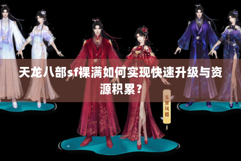 天龙八部sf裸满如何实现快速升级与资源积累？