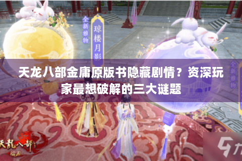 天龙八部金庸原版书隐藏剧情？资深玩家最想破解的三大谜题