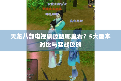 天龙八部电视剧原版哪里看？5大版本对比与实战攻略
