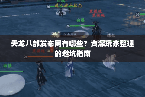 天龙八部发布网有哪些？资深玩家整理的避坑指南