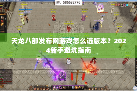 天龙八部发布网游戏怎么选版本？2024新手避坑指南