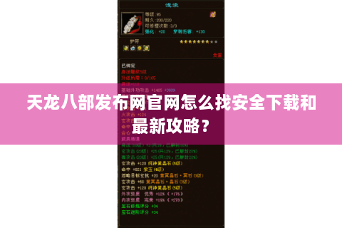 天龙八部发布网官网怎么找安全下载和最新攻略？