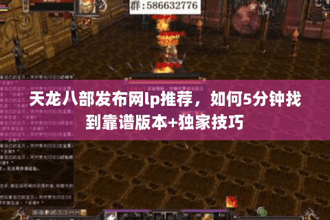 天龙八部发布网lp推荐，如何5分钟找到靠谱版本+独家技巧