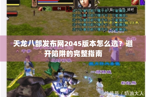 天龙八部发布网2045版本怎么选？避开陷阱的完整指南