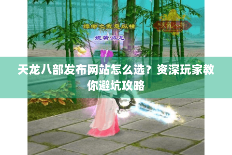 天龙八部发布网站怎么选？资深玩家教你避坑攻略