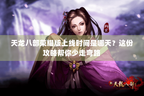 天龙八部荣耀版上线时间是哪天？这份攻略帮你少走弯路