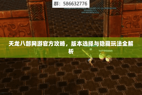 天龙八部网游官方攻略，版本选择与隐藏玩法全解析