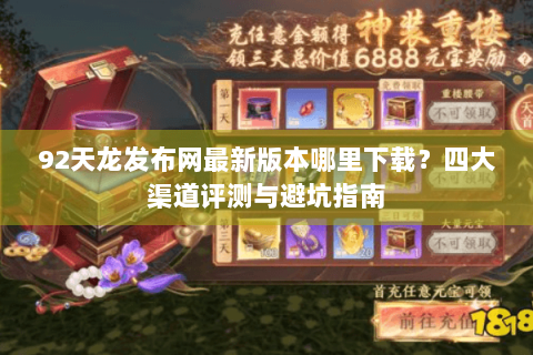 92天龙发布网最新版本哪里下载？四大渠道评测与避坑指南