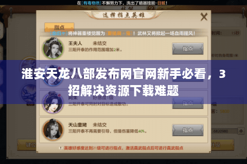 淮安天龙八部发布网官网新手必看，3招解决资源下载难题