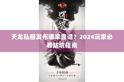 天龙私服发布哪家靠谱？2024玩家必看防坑指南