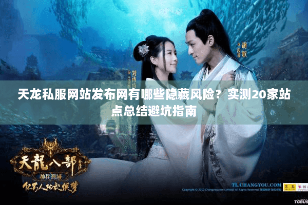 天龙私服网站发布网有哪些隐藏风险？实测20家站点总结避坑指南