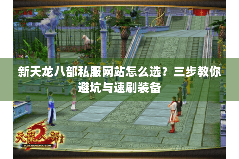新天龙八部私服网站怎么选？三步教你避坑与速刷装备
