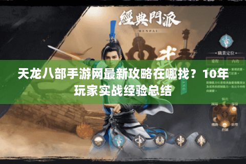 天龙八部手游网最新攻略在哪找？10年玩家实战经验总结