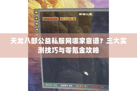 天龙八部公益私服网哪家靠谱？三大实测技巧与零氪金攻略