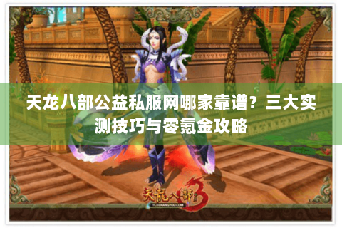 天龙八部公益私服网哪家靠谱？三大实测技巧与零氪金攻略