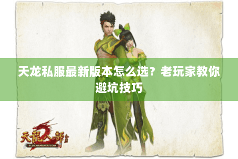天龙私服最新版本怎么选？老玩家教你避坑技巧
