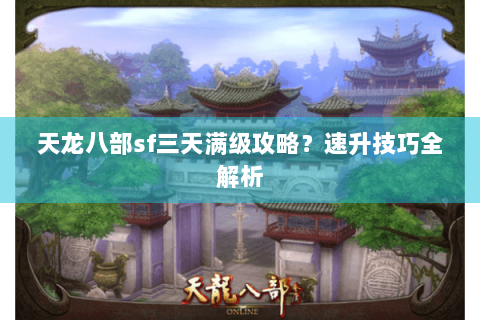 天龙八部sf三天满级攻略？速升技巧全解析