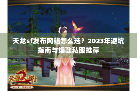 天龙sf发布网站怎么选？2023年避坑指南与爆款私服推荐