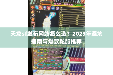 天龙sf发布网站怎么选？2023年避坑指南与爆款私服推荐
