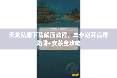 天龙私服下载解压教程，三步避开病毒陷阱+安装全攻略