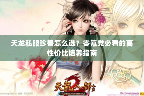 天龙私服珍兽怎么选？零氪党必看的高性价比培养指南