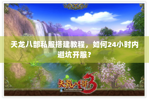 天龙八部私服搭建教程，如何24小时内避坑开服？