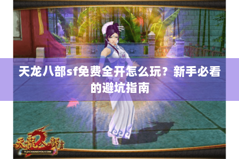 天龙八部sf免费全开怎么玩？新手必看的避坑指南