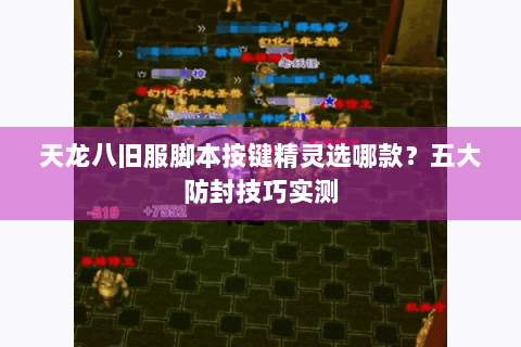 天龙八旧服脚本按键精灵选哪款？五大防封技巧实测