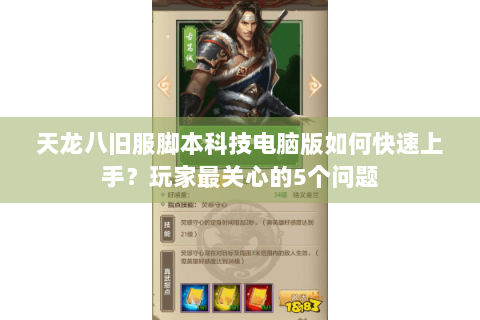 天龙八旧服脚本科技电脑版如何快速上手？玩家最关心的5个问题