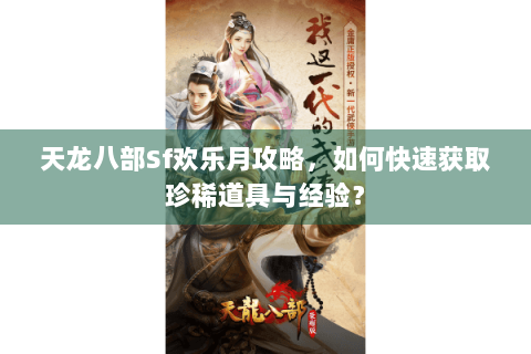 天龙八部Sf欢乐月攻略，如何快速获取珍稀道具与经验？