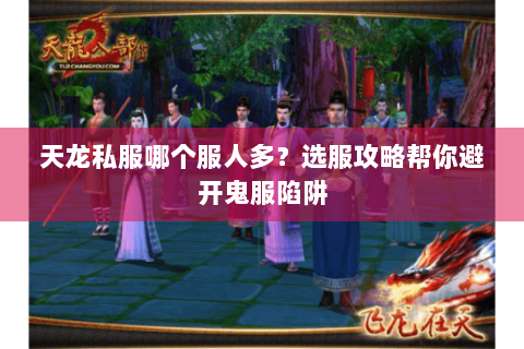 天龙私服哪个服人多？选服攻略帮你避开鬼服陷阱