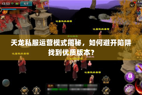 天龙私服运营模式揭秘，如何避开陷阱找到优质版本？