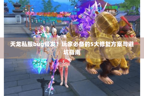 天龙私服bug频发？玩家必备的5大修复方案与避坑指南