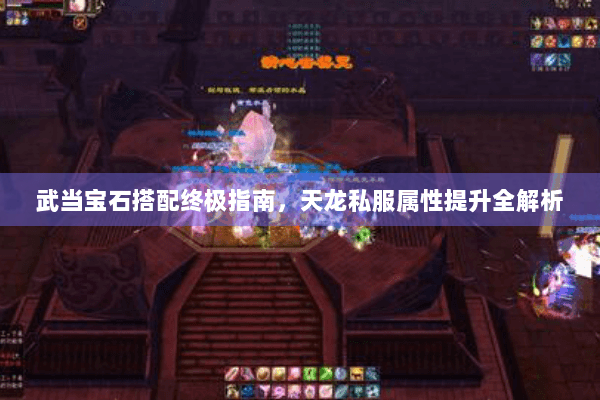 武当宝石搭配终极指南，天龙私服属性提升全解析