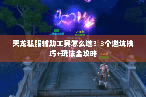天龙私服辅助工具怎么选？3个避坑技巧+玩法全攻略